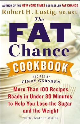 The Fat Chance Cookbook: More Than 100 Recipes Ready in Under 30 Minutes to Help You Lose the Sugar and the Weight by Lustig, Robert H.