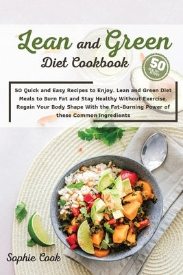 Lean and Green Diet Cookbook: 50 Quick and Easy Recipes to Enjoy. Lean and Green Diet Meals to Burn Fat and Stay Healthy Without Exercise. Regain Yo by Sophie Cook