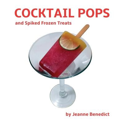Cocktail Pops and Spiked Frozen Treats by Benedict, Jeanne