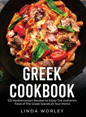 Greek Cookbook: 125 Mediterranean Recipes to Enjoy The Authentic Food of The Greek Islands at Your Home by Worley, Linda