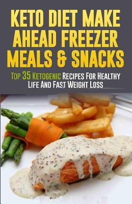 Keto Diet Make Ahead Freezer Meals & Snacks: Top 35 Ketogenic Recipes For Healthy Life And Fast Weight Loss by Johnson, Jeanne K.