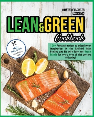 Lean and Green Cookbook: 100+ Fantastic Recipes to Unleash your Imagination in The Kitchen! Stay HEALTHY and FIT with Easy and Green Meals for by Johnson, Michelle Laurie