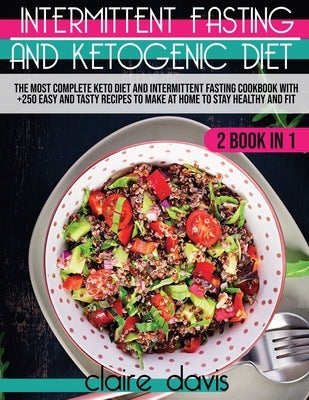 Intermittent Fasting and Ketogenic Diet: The Most Complete Keto Diet and Intermittent Fasting Cookbook With +250 Easy and Tasty Recipes To make at Hom by Davis, Claire