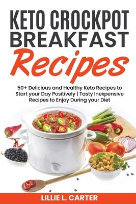 Keto Crockpot Breakfast Recipes: 50+ Delicious and Healthy Keto Recipes to Start your Day Positively - Tasty Inexpensive Recipes to Enjoy During your by L. Carter, Lillie