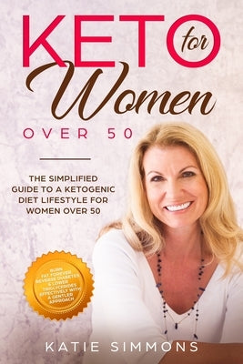 Keto for Women Over 50: The Simplified Guide to A Ketogenic Diet Lifestyle For Women Over 50 - Burn Fat Forever, Reverse Diabetes & Lower Your by Simmons, Katie