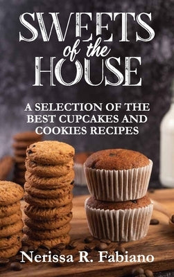 Sweets of the House: A Selection of the Best Cupcakes and Cookies Recipes by Nerissa R Fabiano