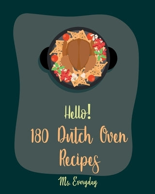 Hello! 180 Dutch Oven Recipes: Best Dutch Oven Cookbook Ever For Beginners [Chicken Breast Recipes, Chicken Parmesan Recipe, Dutch Oven Vegetarian Co by Everyday