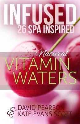 Infused: 26 Spa Inspired Natural Vitamin Waters (Cleansing Fruit Infused Water R by Pearson, David