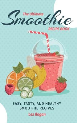 The Ultimate SMOOTHIE RECIPE BOOK by Ilagan, Les