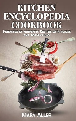 Kitchen Encyclopedia Cookbook: Hundreds of Authentic Recipes with guides and instructions by Aller, Mary