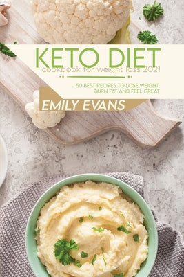Keto Diet Cookbook For Weight Loss 2021: 50 Best Recipes To Lose Weight, Burn Fat And Feel Great by Evans, Emily