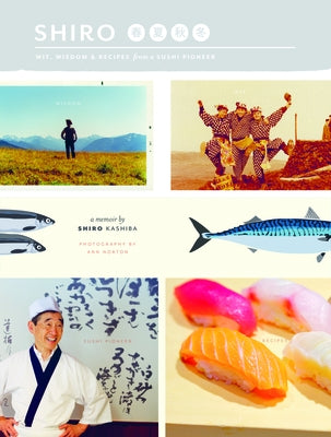 Shiro: Wit, Wisdom & Recipes from a Sushi Pioneer by Kashiba, Shiro