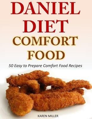 Daniel Diet Comfort Foods: 50 Easy to Prepare Comfort Food Recipes by Miller, Karen