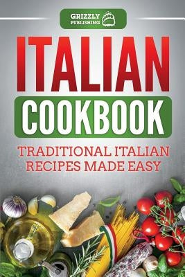 Italian Cookbook: Traditional Italian Recipes Made Easy by Publishing, Grizzly