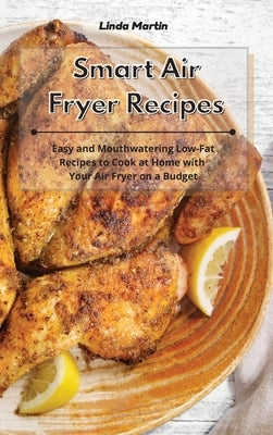 Smart Air Fryer Recipes: Easy and Mouthwatering Low-Fat Recipes to Cook at Home with Your Air Fryer on a Budget by Martin, Linda