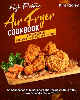 High Protein Air Fryer Cookbook: An Abundance of Super Energetic Recipes with Low Oil, Low Fat and a Stellar Taste [Bonus Recipes: Bariatric, For Two, by Ridley, Kira