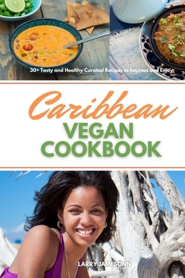 Caribbean Vegan Cookbook: 30+ Tasty and Healthy Curated Recipes to Impress and Enjoy by Jamesonn, Larry