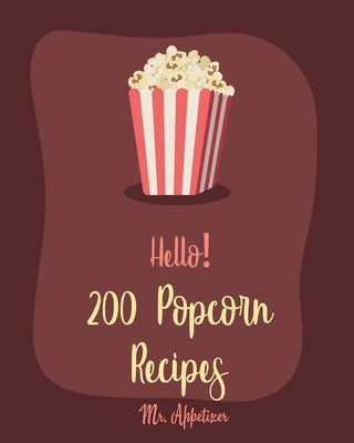 Hello! 200 Popcorn Recipes: Best Popcorn Cookbook Ever For Beginners [Book 1] by Appetizer