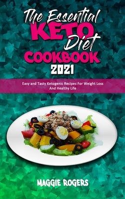 The Essential Keto Diet Cookbook 2021: Easy and Tasty Ketogenic Recipes For Weight Loss And Healthy Life by Rogers, Maggie