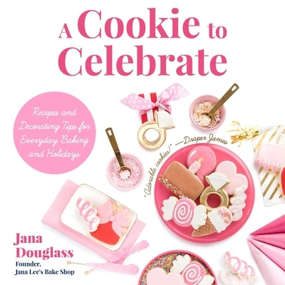 A Cookie to Celebrate: Recipes and Decorating Tips for Everyday Baking and Holidays (Cookie Decorating Book, Kids Cookbook, Baking Cookbook, by Douglass, Jana