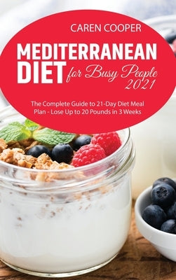 Mediterranean Diet for Busy People 2021: The Complete Guide to 21-Day Diet Meal Plan - Lose Up to 20 Pounds in 3 Weeks by Baker, Emily
