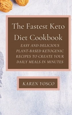 The Fastest Keto Diet Cookbook: Easy and delicious Plant-Based Ketogenic Recipes to Create Your Daily Meals in Minutes by Yosco, Karen