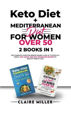 Keto Diet + Mediterranean Diet For Women Over 50: The Complete Guide for Senior Women. Lose up to 15lbs in 3 Weeks. 250+ Quick and Easy Homemade Recip by Miller, Claire