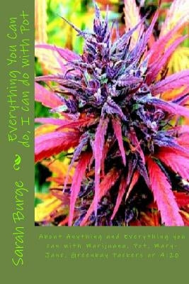 Everything You Can do, I can do with Pot: About Anything and Everything you can do with Marijuana, Pot, Mary-Jane, Greenbay Packers or 4:20 by Burge, Sarah Marrie