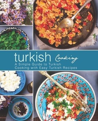 Turkish Cooking: A Simple Guide to Turkish Cooking with Easy Turkish Recipes (2nd Edition) by Press, Booksumo