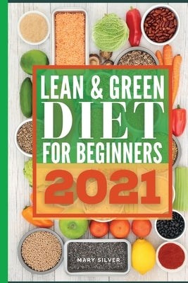 Lean & green diet for beginners 2021: Delicious and Easy To Make Recipes for losing weight and getting in shape. Start to burn fat and improve your he by Silver, Mary