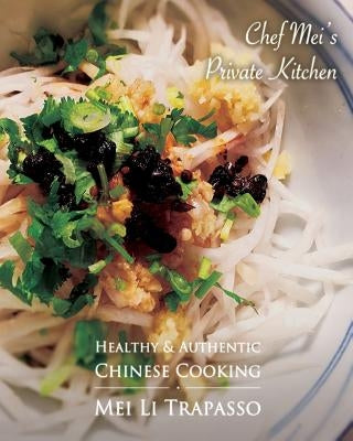 Authentic & Healthy Chinese Cooking: Chef Mei's Private Kitchen by Trapasso, Mei Li