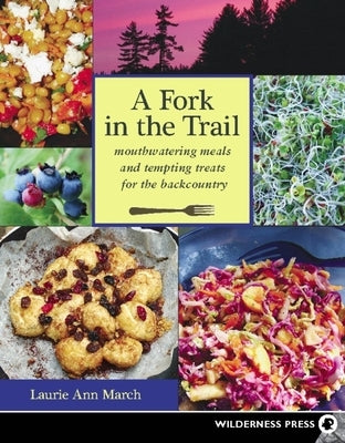 A Fork in the Trail: Mouthwatering Meals and Tempting Treats for the Backcountry by March, Laurie Ann