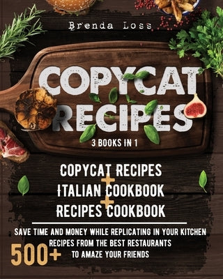 Copycat Recipes: 3 Books in 1: Copycat Recipes + Italian Cookbook + Recipes Cookbook. Save time and money while replicating in your kit by Loss, Brenda