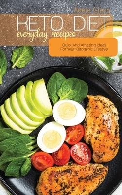 Keto Diet Everyday Recipes: Quick And Amazing Ideas For Your Ketogenic Lifestyle by Glenn, Adele