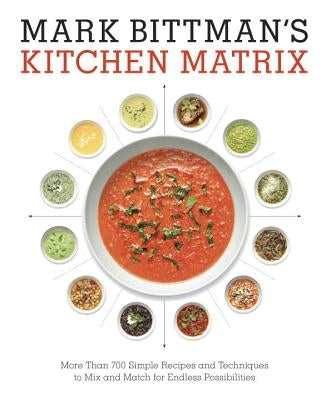 Mark Bittman's Kitchen Matrix: More Than 700 Simple Recipes and Techniques to Mix and Match for Endless Possibilities: A Cookbook by Bittman, Mark
