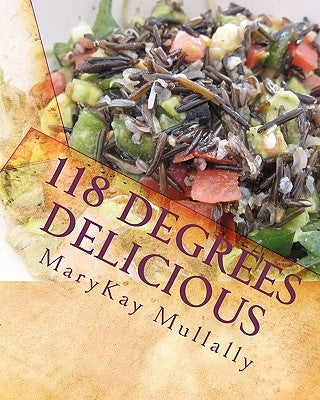 118 Degrees Delicious: Live Vegan Raw Food Recipes for Life! by Mullally, Marykay