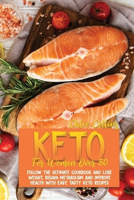 Keto For Women Over 50: The Ultimate Cookbook and Lose Weight, Regain Metabolism And Improve Health With Easy, Tasty Keto Recipes by Collins, Chloe