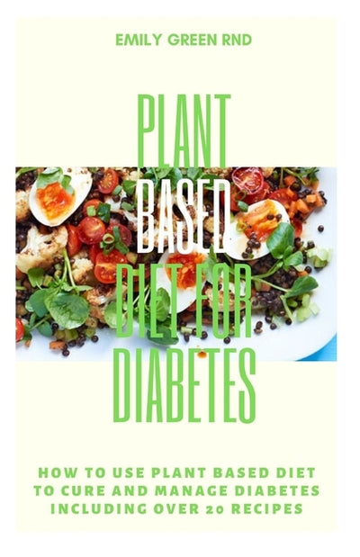 Plant Based Diet for Diabetes: How to use plant based diet to cure and manage diabetes including over 20 recipes by Green Rnd, Emily