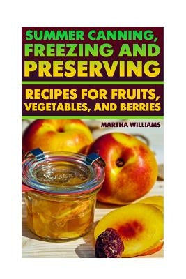 Summer Canning, Freezing And Preserving: Recipes for Fruits, Vegetables, And Berries: (Canning and Preserving Recipes) by Williams, Martha