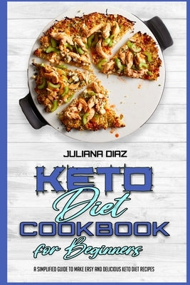 Keto Diet Cookbook for Beginners: A Simplified Guide To Make Easy And Delicious Keto Diet Recipes by Diaz, Juliana