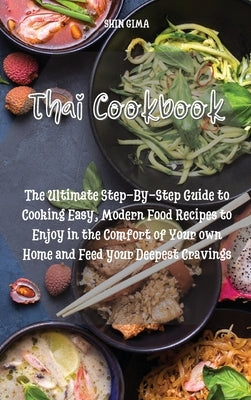 Thai Cookbook: The Ultimate Step-By-Step Guide to Cooking Easy, Modern Food Recipes to Enjoy in the Comfort of Your own Home and Feed by Gima, Shin