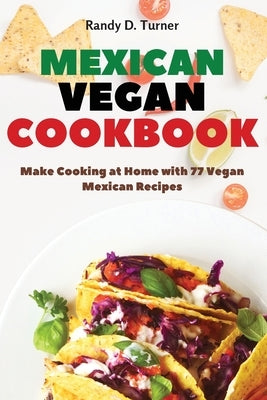 Mexican Vegan Cookbook: Make Cooking at Home with 77 Vegan Mexican Recipes by Turner, Randy D.