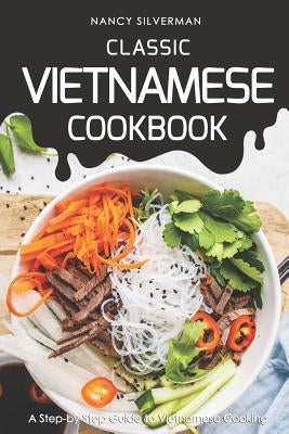 Classic Vietnamese Cookbook: A Step-by-Step Guide to Vietnamese Cooking by Silverman, Nancy