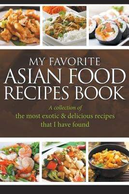 My Favorite Asian Food Recipes Book: A collection of the most exotic & delicious recipes that I have found by Easy, Jornal