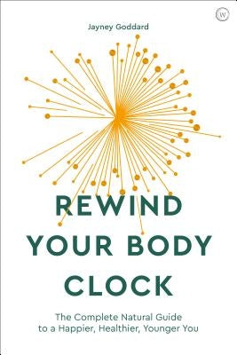 Rewind Your Body Clock: The Complete Natural Guide to a Happier, Healthier, Younger You by Goddard, Jayney
