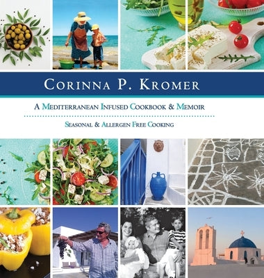 Corinna P. Kromer, A Mediterranean Infused Cookbook and Memoir: Seasonal & Allergen Free Cooking by Kromer, Corinna P.