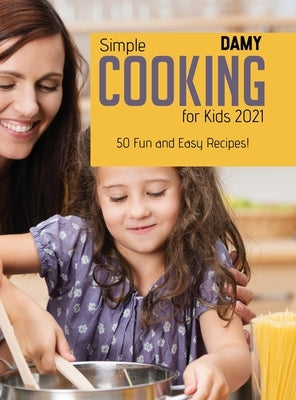 Simple Cooking for Kids 2021: 50 Fun and Easy Recipes! by Damy