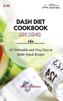 Dash Diet Cookbook Snack: 50 Delectable and Very Easy to Make Snack Recipes! by Anna Cranston