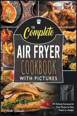The Complete Air Fryer Cookbook with Pictures: 70+ Perfectly Portioned Air Fryer Recipes for Busy People on a Budget by Ustionata, Marta