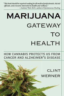 Marijuana Gateway to Health: How Cannabis Protects Us from Cancer and Alzheimer's Disease by Werner, Clint